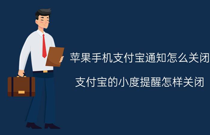 苹果手机支付宝通知怎么关闭 支付宝的小度提醒怎样关闭？